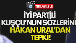 İYİ Partili Kuşçu’nun sözlerine Hakan Ural’dan tepki!