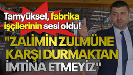 Tamyüksel fabrika işçilerinin sesi oldu! "Zalimin zulmüne karşı durmaktan imtina etmeyiz"