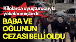 Kilolarca uyuşturucuyla yakalanmışlardı! Baba ve oğlunun cezası belli oldu