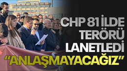 CHP 81 ilde terörü lanetledi “ANLAŞMAYACAĞIZ”
