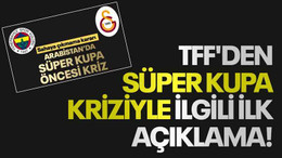 TFF'den Süper Kupa kriziyle ilgili ilk açıklama!