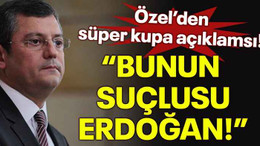 Özel'den Süper Kupa açıklaması! "Bunun suçlusu Erdoğan!"