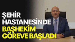 Şehir Hastanesinde Başhekim göreve başladı