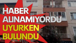 Haber alınamıyordu, uyurken bulundu
