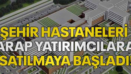 Şehir Hastaneleri arap yatırımcılara satılmaya başladı!