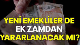 Yeni emekliler de ek zamdan yararlanacak mı?