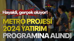 Hayaldi, gerçek oluyor! Metro projesi 2024 yatırım programına alındı