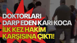 Doktorları darp eden karı koca ilk kez hakim karşısına çıktı!