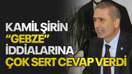 Kamil Şirin “Gebze” iddialarına çok sert cevap verdi
