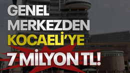 Genel merkezden Kocaeli’ye 7 milyon TL!