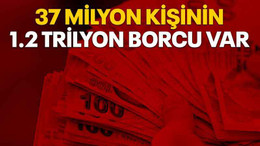 37 milyon kişinin 1.2 trilyon borcu var