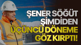 Şener Söğüt şimdiden üçüncü döneme göz kırptı!