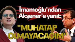 İmamoğlu'ndan Akşener'e yanıt: "Muhatap olmayacağım"