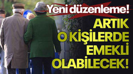 Yeni düzenleme! Artık o kişilerde emekli olabilecek!