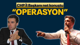 CHP İl Başkanı net konuştu “OPERASYON”