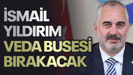 İsmail Yıldırım veda busesi bırakacak