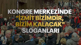 Kongre merkezinde “İzmit bizimdir, bizim kalacak"” sloganları