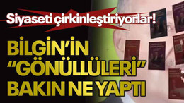 Siyaseti çirkinleştiriyorlar! Bilgin’in “gönüllüleri” bakın ne yaptı