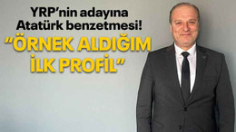 YRP’nin adayına Atatürk benzetmesi! “Örnek aldığım ilk profil”