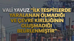 Vali Yavuz "İlk tespitlerde yaralanan olmadığı ve çevre kirliliğinin oluşmadığı belirlenmiştir"