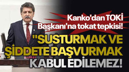 Kanko'dan TOKİ Başkanı'na tokat tepkisi! "Susturmak ve şiddete başvurmak kabul edilemez!