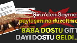 Şirin’den Seymen paylaşımına düzeltme! Baba dostu gitti dayı dostu geldi…