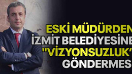 Eski müdürden İzmit belediyesine "vizyonsuzluk” göndermesi