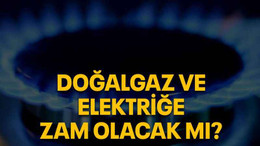 Doğalgaz ve elektriğe zam olacak mı?