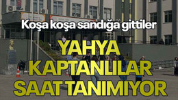 Koşa koşa sandığa gittiler Yahya Kaptanlılar saat tanımıyor