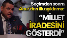Seçimden sonra Acur’dan ilk açıklama: “Millet iradesini gösterdi"