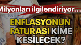 Milyonları ilgilendiriyor...Enflasyonun faturası kime kesilecek?