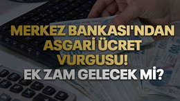Merkez Bankası'ndan asgari ücret vurgusu! Ek zam gelecek mi?