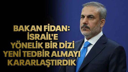 Bakan Fidan: İsrail'e yönelik bir dizi yeni tedbir almayı kararlaştırdık