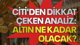 Citi'den dikkat çeken analiz: Altın ne kadar olacak?