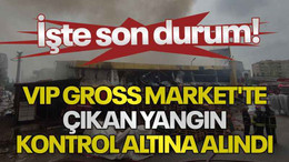 VIP Gross Market'te çıkan yangın kontrol altına alındı: İşte son durum!