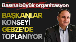 Basına büyük organizasyon: Başkanlar konseyi Gebze'de toplanıyor!