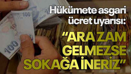 Hükümete asgari ücret uyarısı: Ara zam gelmezse sokağa ineriz