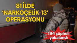 81 ilde ‘Narkoçelik-13’ operasyonu: 194 şüpheli yakalandı