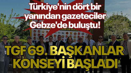 Türkiye'nin dört bir yanından gazeteciler Gebze'de buluştu! TGF 69. Başkanlar Konseyi başladı