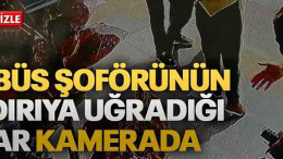 Otobüs şoförünün saldırıya uğradığı anlar kamerada