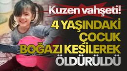 Kuzen vahşeti! 4 yaşındaki çocuk boğazı kesilerek öldürüldü