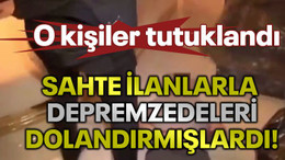 Sahte ilanlarla depremzedeleri dolandırmışlardı: O kişiler tutuklandı