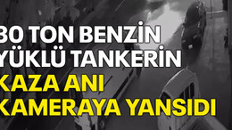 30 ton benzin yüklü tankerin kaza anı kameraya yansıdı