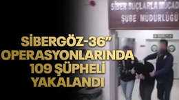 “SİBERGÖZ-36” operasyonlarında 109 şüpheli yakalandı