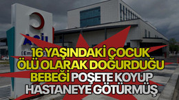 16 yaşındaki çocuk, ölü olarak doğurduğu bebeği poşete koyup hastaneye götürmüş