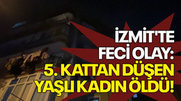 İzmit'te feci olay: 5. kattan düşen yaşlı kadın öldü!