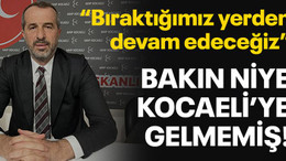 “Bıraktığımız yerden devam edeceğiz” Bakın niye Kocaeli’ye gelmemiş!