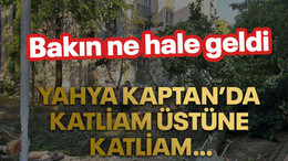 Yahya Kaptan’da katliam üstüne katliam…