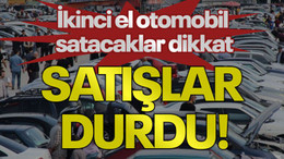 İkinci el otomobil satacaklar dikkat: Satışlar durdu!