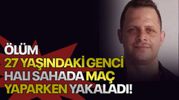 Ölüm 27 yaşındaki genci halı sahada maç yaparken yakaladı!